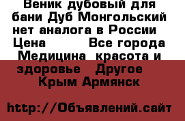 Веник дубовый для бани Дуб Монгольский нет аналога в России › Цена ­ 120 - Все города Медицина, красота и здоровье » Другое   . Крым,Армянск